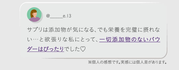 サプリは添加物が気になる、でも栄養を完璧に摂れない…と欲張りな私にとって、一切添加物のないパウダーはぴったりでした❤︎